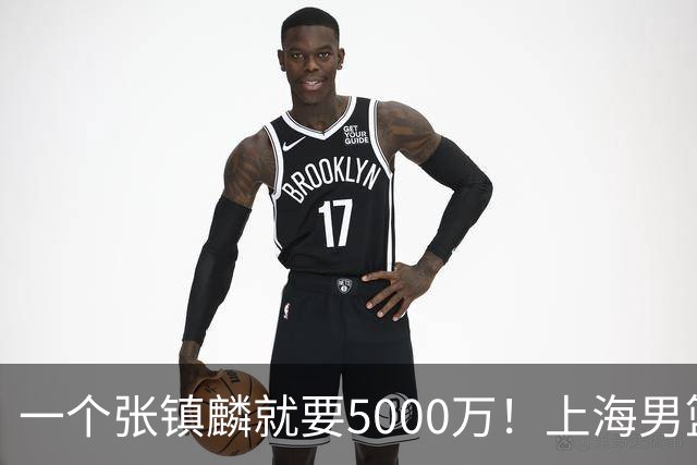 一个张镇麟就要5000万！上海男篮太有钱，超出想象