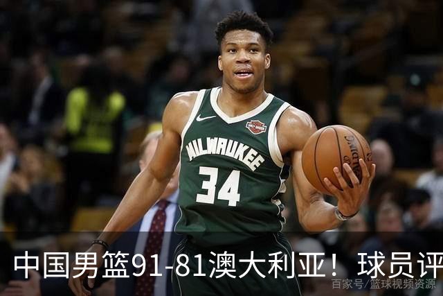 中国男篮91-81澳大利亚！球员评分：5人满分，5人良好，2人不合格
