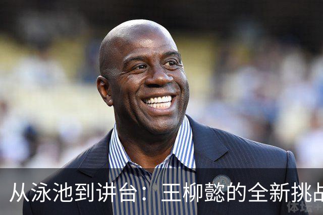 从泳池到讲台：王柳懿的全新挑战与责任感！