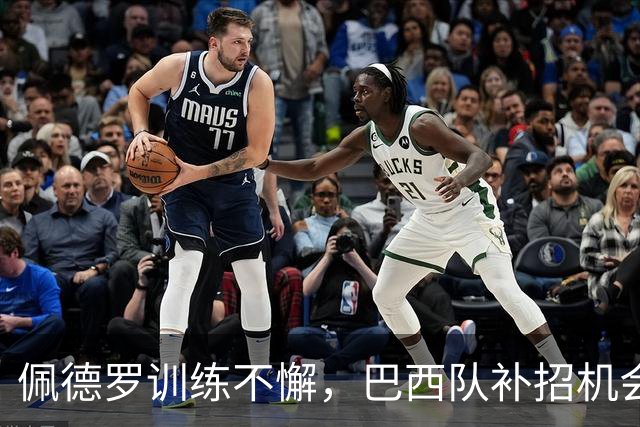 佩德罗训练不懈，巴西队补招机会在望！