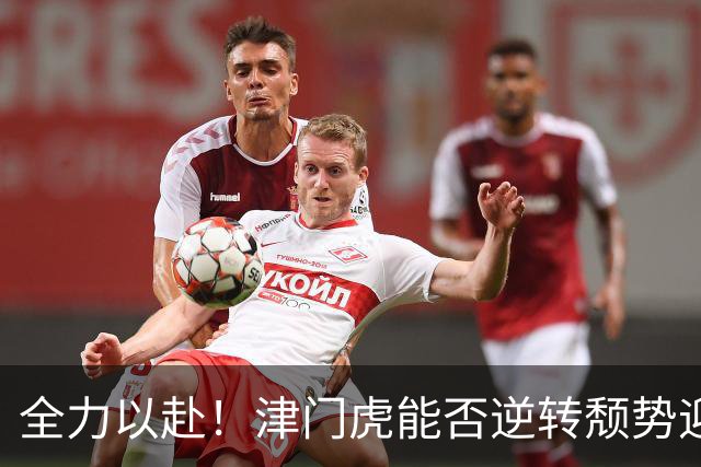全力以赴！津门虎能否逆转颓势迎来胜利？