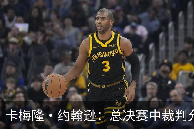 卡梅隆·约翰逊：总决赛中裁判允许身体对抗的吹罚尺度很公平