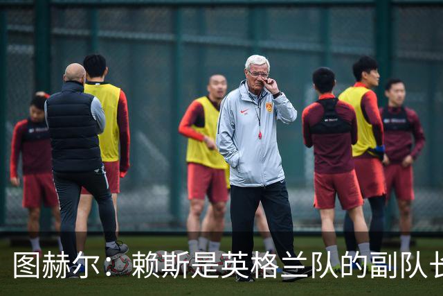图赫尔：赖斯是英格兰队的副队长 贝林厄姆潜在首发之一但需竞争