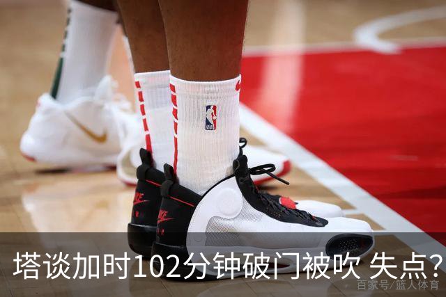 塔谈加时102分钟破门被吹 失点？困难时刻还会承担责任