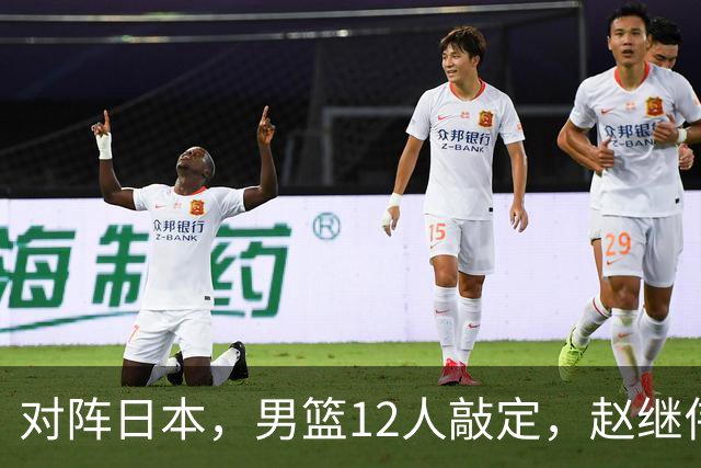 对阵日本，男篮12人敲定，赵继伟领衔，2人留洋，8人离队
