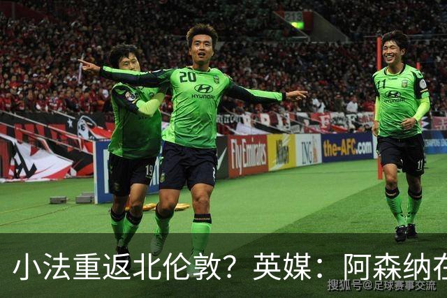 小法重返北伦敦？英媒：阿森纳在谈今夏与多特、科莫踢友谊赛