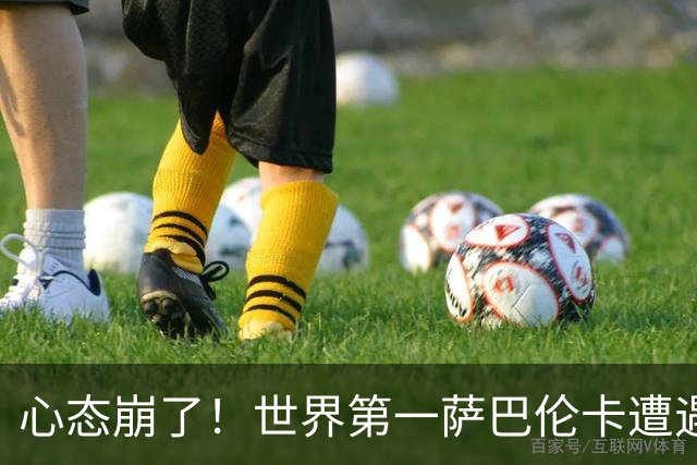 心态崩了！世界第一萨巴伦卡遭遇超级逆转：想放弃网球！