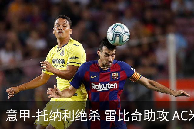 意甲-托纳利绝杀 雷比奇助攻 AC米兰2-1夺3连胜