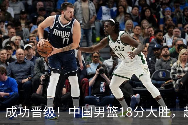 成功晋级！中国男篮18分大胜，赵继伟17+4+6李弘权17+4+4，胡金秋13+6杨瀚森10+5