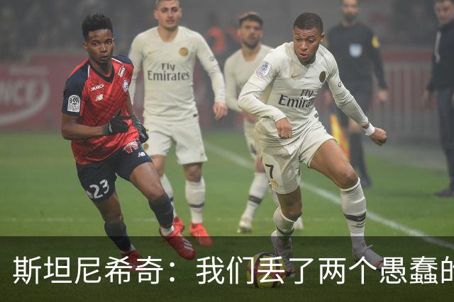斯坦尼希奇：我们丢了两个愚蠢的球，裁判的判罚本该对我们更有利