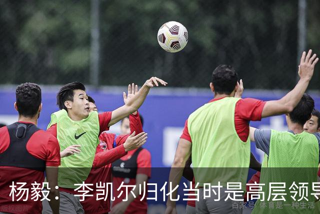 杨毅：李凯尔归化当时是高层领导特批 他人很好但太慢带不动我们