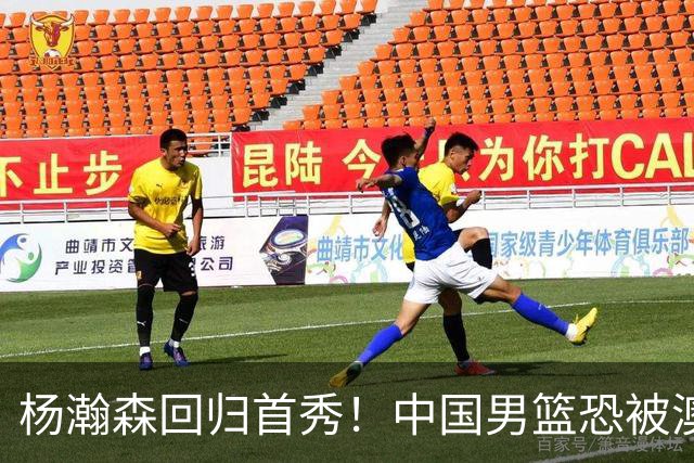 杨瀚森回归首秀！中国男篮恐被澳大利亚锤爆？郭士强调整 央视直播