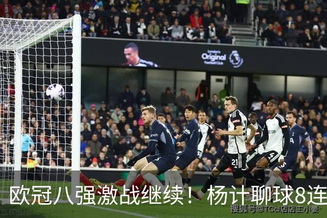 欧冠八强激战继续！杨计聊球8连红+11中10领衔出击