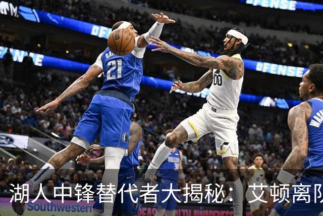 湖人中锋替代者大揭秘：艾顿离队后谁才是最佳选择？