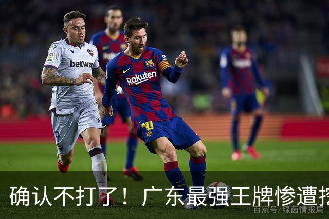 确认不打了！广东最强王牌惨遭挖角，天价合同逼退宏远新管理层？