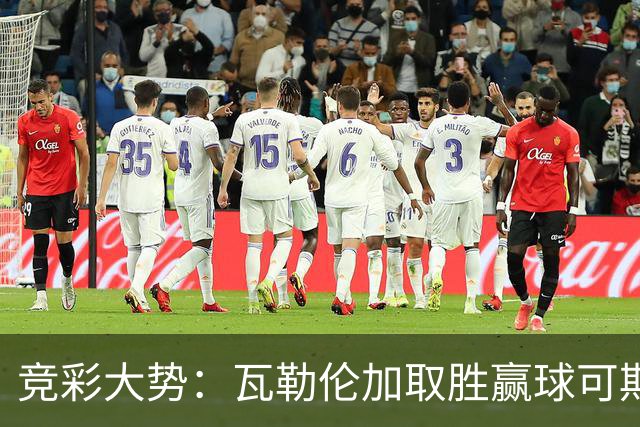 竞彩大势：瓦勒伦加取胜赢球可期 博德闪耀客胜