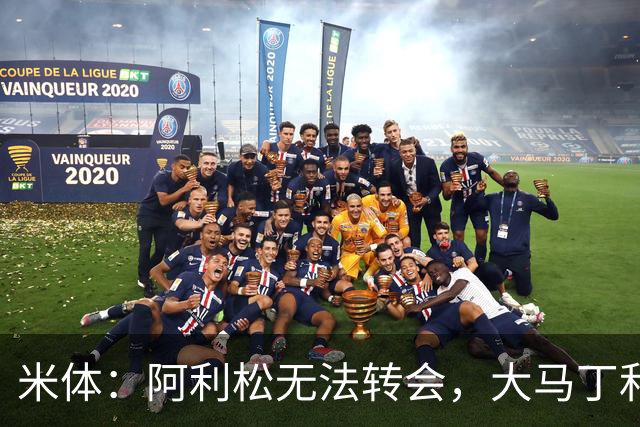米体：阿利松无法转会，大马丁和迈尼昂成本高，尤文首选维卡里奥
