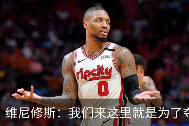 维尼修斯：我们来这里就是为了夺冠；我的身体达到了梦想的状态