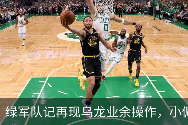 绿军队记再现乌龙业余操作，小佩顿回归勇士，勇士将保持上赛季基本阵容