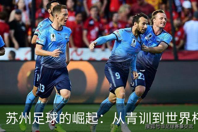 苏州足球的崛起：从青训到世界杯，感谢信背后的故事