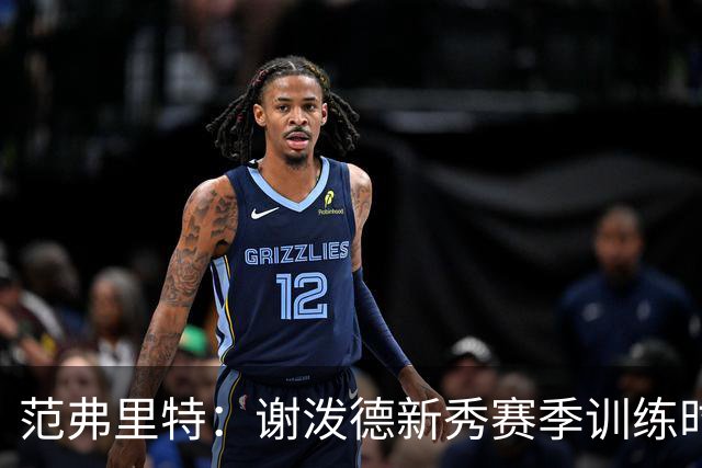 范弗里特：谢泼德新秀赛季训练时就打爆所有人 今年他还增重了