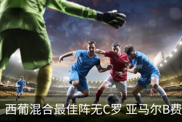 西葡混合最佳阵无C罗 亚马尔B费领衔奥亚萨瓦尔在列