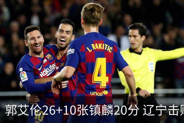 郭艾伦26+10张镇麟20分 辽宁击败福建取3连胜
