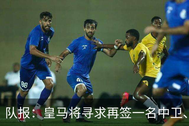 队报：皇马将寻求再签一名中卫、一名左后卫、一到两名中场