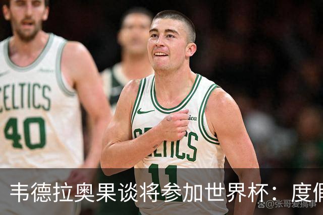韦德拉奥果谈将参加世界杯：度假时接到了纳帅电话，儿时梦想成真