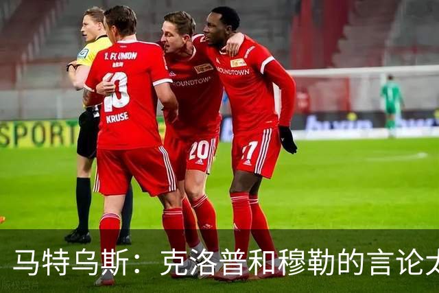马特乌斯：克洛普和穆勒的言论太愚蠢，德国队必须信任穆西亚拉