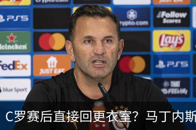 C罗赛后直接回更衣室？马丁内斯：球员们不太确定是需要留在场上